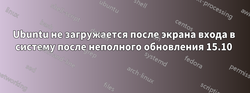 Ubuntu не загружается после экрана входа в систему после неполного обновления 15.10