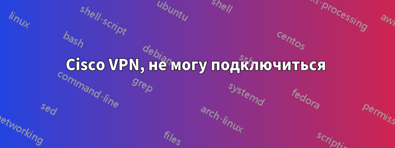 Cisco VPN, не могу подключиться