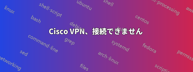 Cisco VPN、接続できません