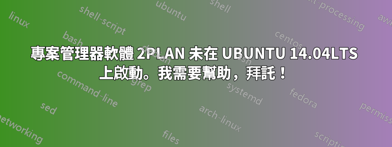 專案管理器軟體 2PLAN 未在 UBUNTU 14.04LTS 上啟動。我需要幫助，拜託！