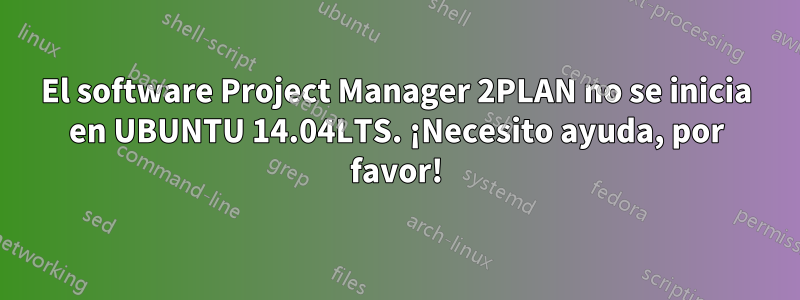 El software Project Manager 2PLAN no se inicia en UBUNTU 14.04LTS. ¡Necesito ayuda, por favor!