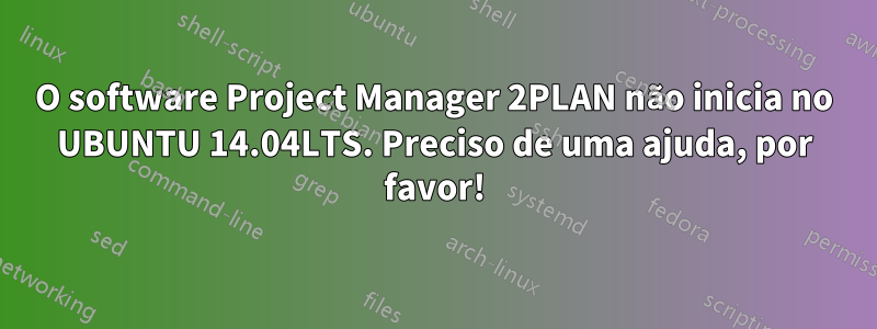 O software Project Manager 2PLAN não inicia no UBUNTU 14.04LTS. Preciso de uma ajuda, por favor!