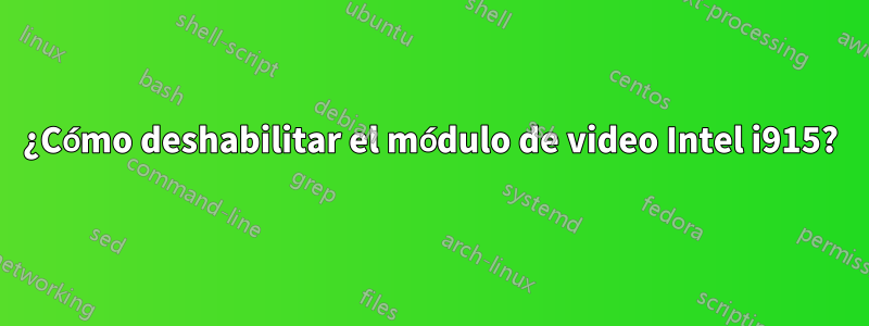 ¿Cómo deshabilitar el módulo de video Intel i915?