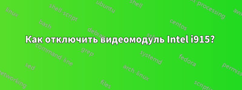Как отключить видеомодуль Intel i915?