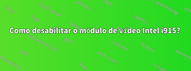 Como desabilitar o módulo de vídeo Intel i915?