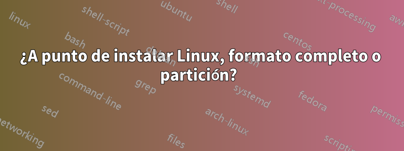 ¿A punto de instalar Linux, formato completo o partición? 