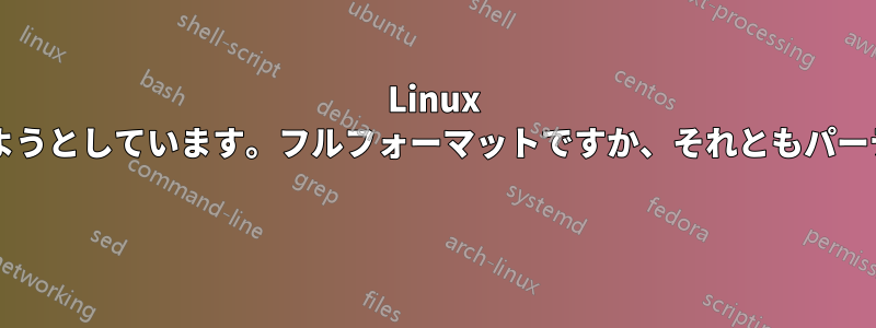 Linux をインストールしようとしています。フルフォーマットですか、それともパーティションですか? 