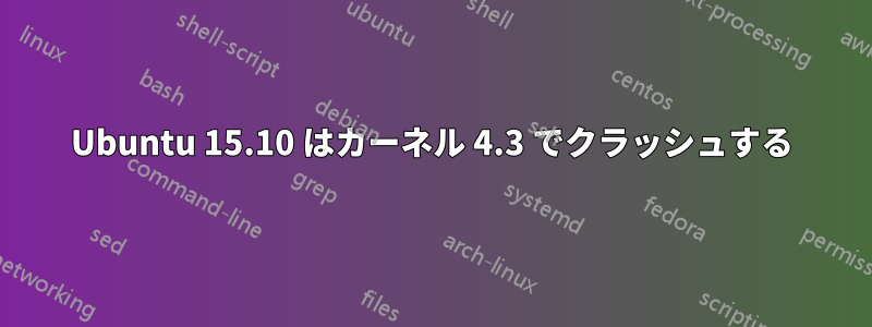 Ubuntu 15.10 はカーネル 4.3 でクラッシュする