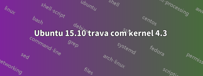 Ubuntu 15.10 trava com kernel 4.3