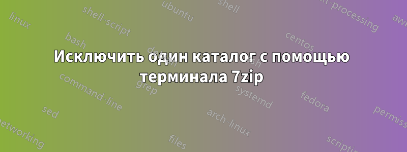 Исключить один каталог с помощью терминала 7zip