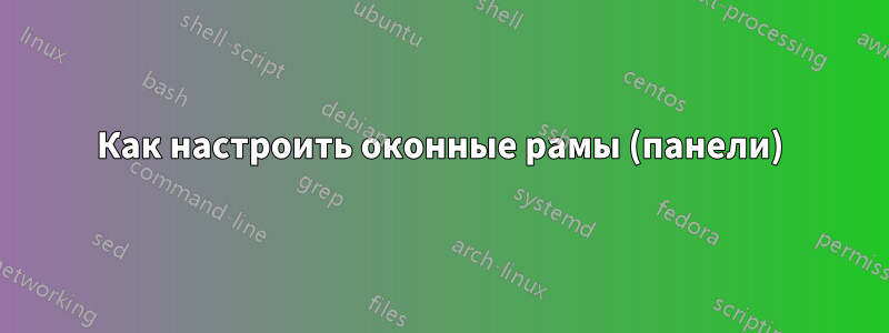 Как настроить оконные рамы (панели)
