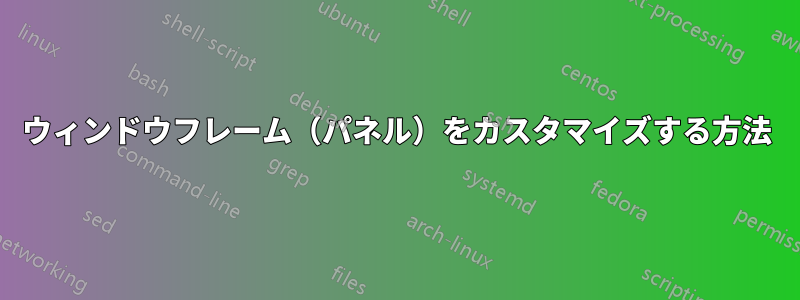 ウィンドウフレーム（パネル）をカスタマイズする方法