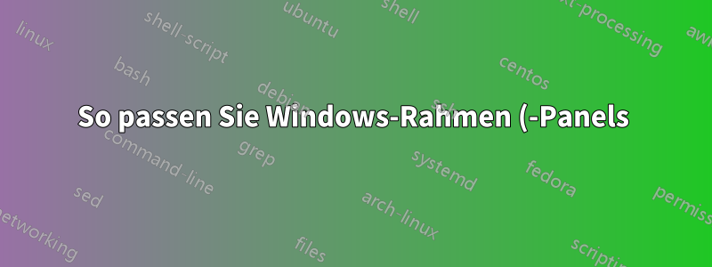 So passen Sie Windows-Rahmen (-Panels) an