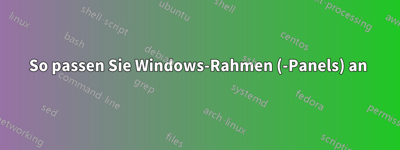 So passen Sie Windows-Rahmen (-Panels) an