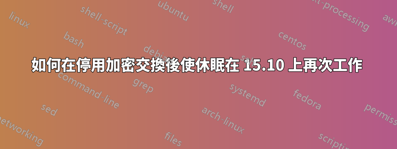 如何在停用加密交換後使休眠在 15.10 上再次工作