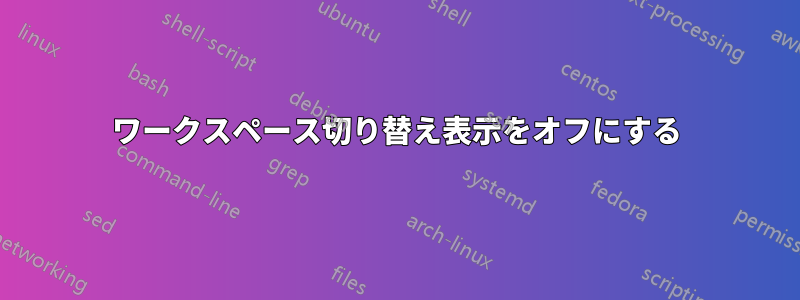 ワークスペース切り替え表示をオフにする