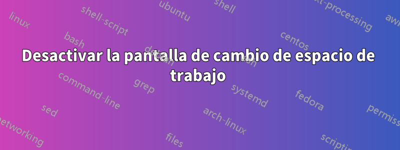 Desactivar la pantalla de cambio de espacio de trabajo
