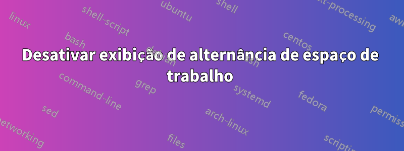 Desativar exibição de alternância de espaço de trabalho