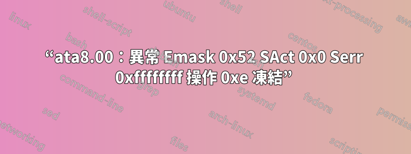 “ata8.00：異常 Emask 0x52 SAct 0x0 Serr 0xffffffff 操作 0xe 凍結”