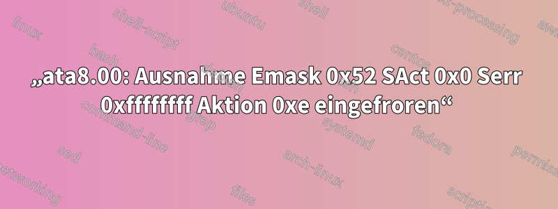 „ata8.00: Ausnahme Emask 0x52 SAct 0x0 Serr 0xffffffff Aktion 0xe eingefroren“