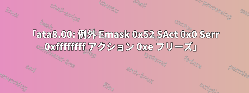 「ata8.00: 例外 Emask 0x52 SAct 0x0 Serr 0xffffffff アクション 0xe フリーズ」
