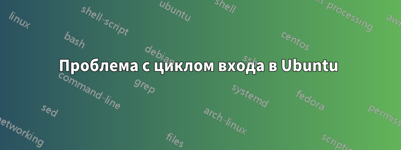 Проблема с циклом входа в Ubuntu