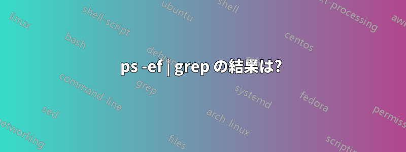 ps -ef | grep の結果は?