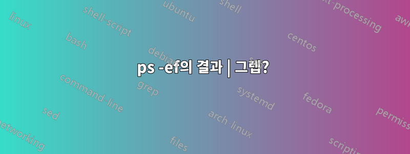 ps -ef의 결과 | 그렙?
