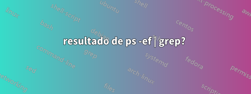 resultado de ps -ef | grep?