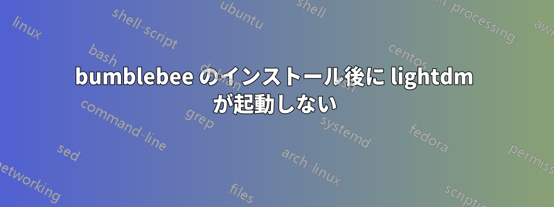 bumblebee のインストール後に lightdm が起動しない