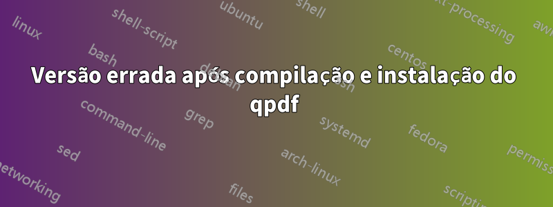 Versão errada após compilação e instalação do qpdf