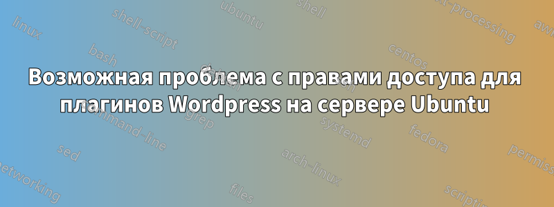 Возможная проблема с правами доступа для плагинов Wordpress на сервере Ubuntu