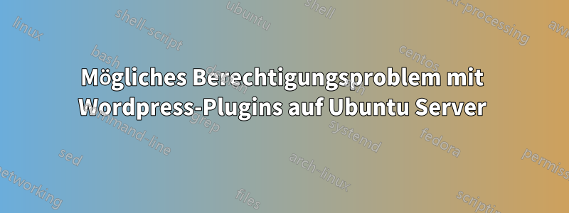Mögliches Berechtigungsproblem mit Wordpress-Plugins auf Ubuntu Server