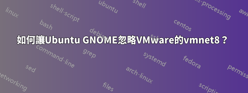 如何讓Ubuntu GNOME忽略VMware的vmnet8？