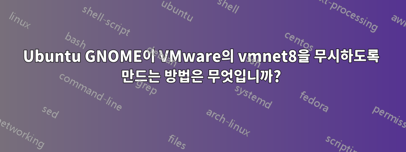 Ubuntu GNOME이 VMware의 vmnet8을 무시하도록 만드는 방법은 무엇입니까?