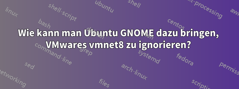 Wie kann man Ubuntu GNOME dazu bringen, VMwares vmnet8 zu ignorieren?