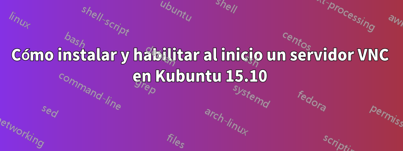 Cómo instalar y habilitar al inicio un servidor VNC en Kubuntu 15.10