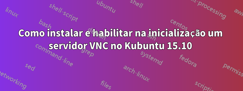 Como instalar e habilitar na inicialização um servidor VNC no Kubuntu 15.10