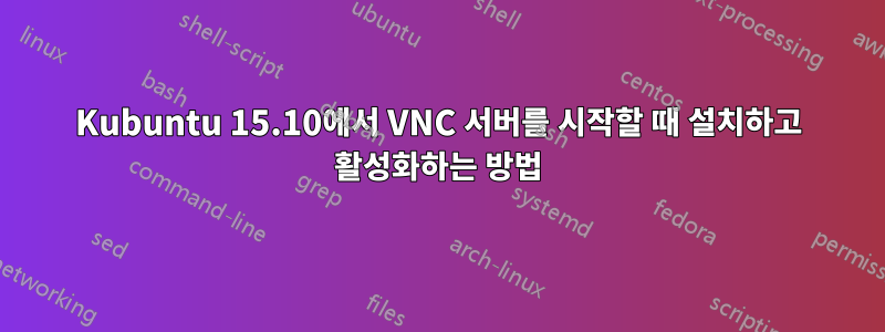 Kubuntu 15.10에서 VNC 서버를 시작할 때 설치하고 활성화하는 방법