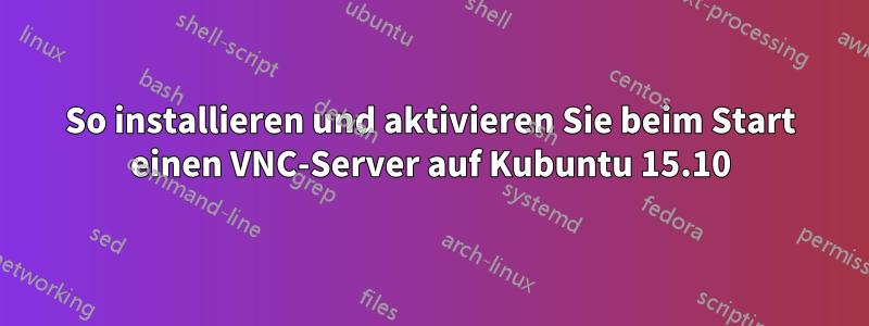So installieren und aktivieren Sie beim Start einen VNC-Server auf Kubuntu 15.10