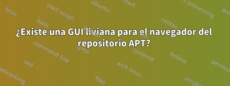 ¿Existe una GUI liviana para el navegador del repositorio APT?