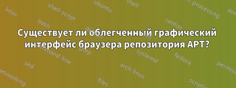 Существует ли облегченный графический интерфейс браузера репозитория APT?