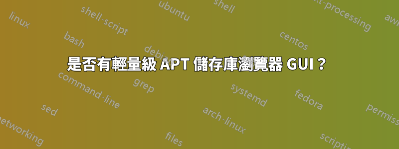 是否有輕量級 APT 儲存庫瀏覽器 GUI？