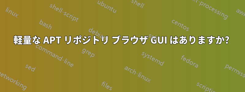 軽量な APT リポジトリ ブラウザ GUI はありますか?