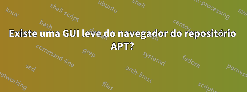 Existe uma GUI leve do navegador do repositório APT?