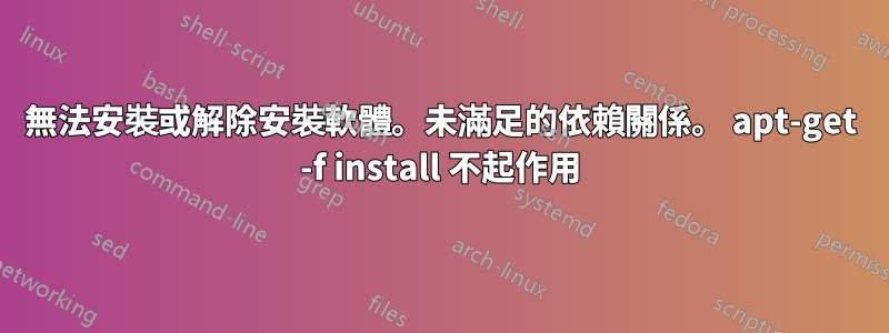 無法安裝或解除安裝軟體。未滿足的依賴關係。 apt-get -f install 不起作用