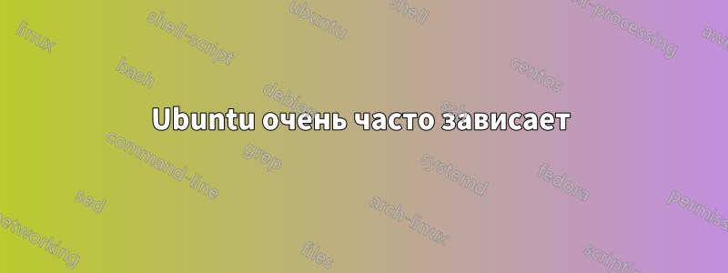 Ubuntu очень часто зависает