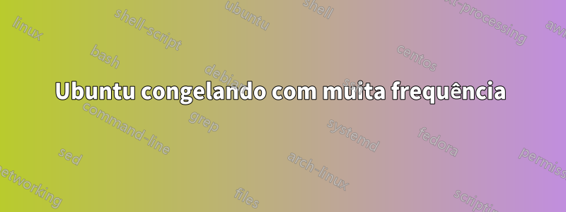 Ubuntu congelando com muita frequência