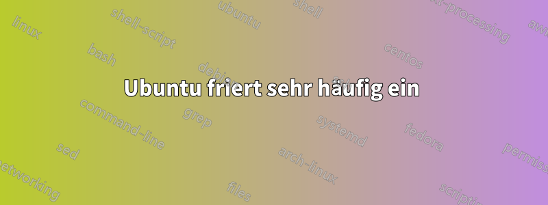Ubuntu friert sehr häufig ein
