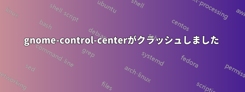 gnome-control-centerがクラッシュしました